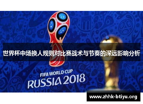 世界杯中场换人规则对比赛战术与节奏的深远影响分析