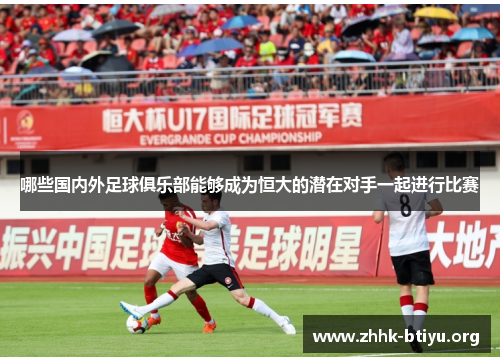 哪些国内外足球俱乐部能够成为恒大的潜在对手一起进行比赛