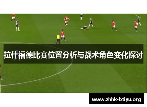 拉什福德比赛位置分析与战术角色变化探讨