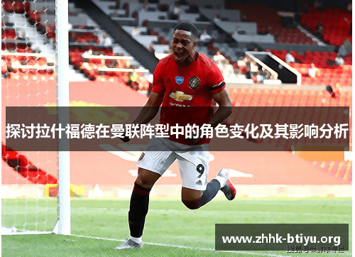 探讨拉什福德在曼联阵型中的角色变化及其影响分析
