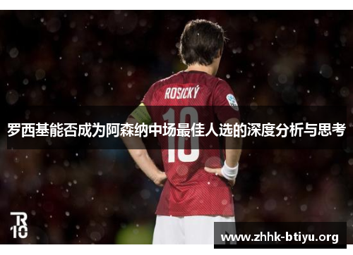 罗西基能否成为阿森纳中场最佳人选的深度分析与思考