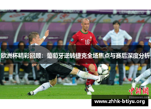 欧洲杯精彩回顾：葡萄牙逆转捷克全场焦点与赛后深度分析