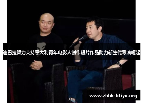 迪巴拉倾力支持意大利青年电影人创作短片作品助力新生代导演崛起