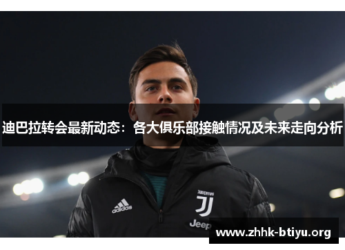 迪巴拉转会最新动态：各大俱乐部接触情况及未来走向分析