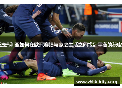 迪玛利亚如何在欧冠赛场与家庭生活之间找到平衡的秘密