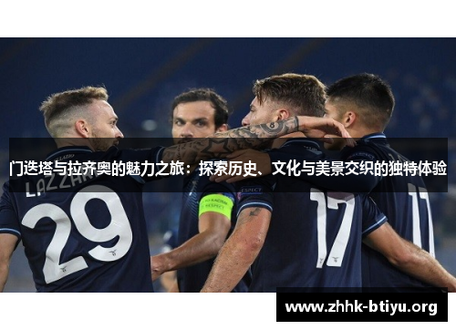 门迭塔与拉齐奥的魅力之旅:探索历史、文化与美景交织的独特体验