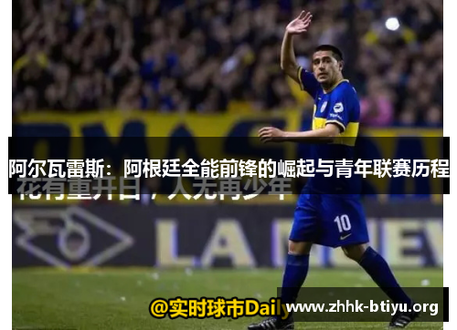 阿尔瓦雷斯:阿根廷全能前锋的崛起与青年联赛历程