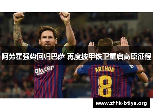 阿劳霍强势回归巴萨 再度披甲铁卫重启高原征程