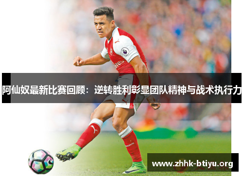 阿仙奴最新比赛回顾:逆转胜利彰显团队精神与战术执行力 阿仙奴最新比赛回顾:逆转胜利彰显团队精神与战术执行力