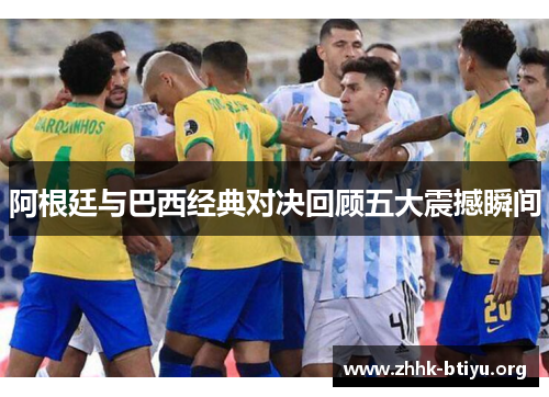 阿根廷与巴西经典对决回顾五大震撼瞬间