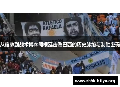 从宿敌到战术博弈阿根廷击败巴西的历史脉络与制胜密码