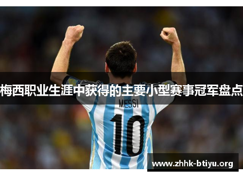 梅西职业生涯中获得的主要小型赛事冠军盘点 梅西职业生涯中获得的主要小型赛事冠军盘点