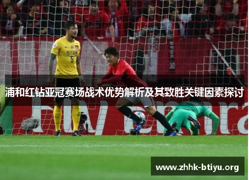 浦和红钻亚冠赛场战术优势解析及其致胜关键因素探讨 浦和红钻亚冠赛场战术优势解析及其致胜关键因素探讨