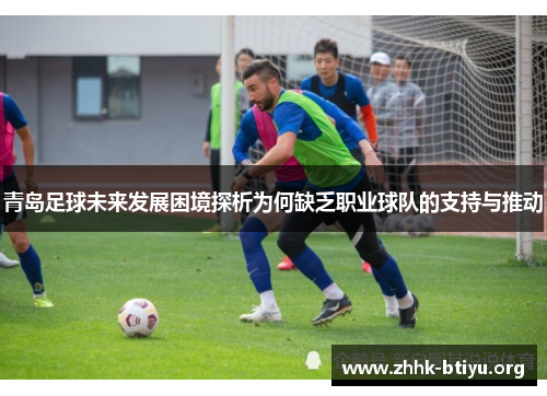 青岛足球未来发展困境探析为何缺乏职业球队的支持与推动