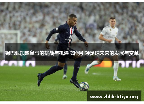 姆巴佩加盟皇马的挑战与机遇 如何引领足球未来的发展与变革