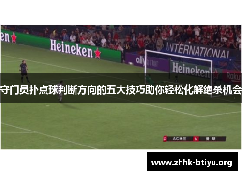 守门员扑点球判断方向的五大技巧助你轻松化解绝杀机会