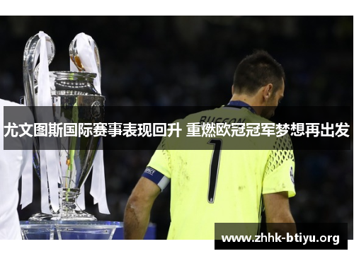 尤文图斯国际赛事表现回升 重燃欧冠冠军梦想再出发
