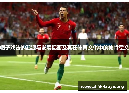 帽子戏法的起源与发展揭密及其在体育文化中的独特意义