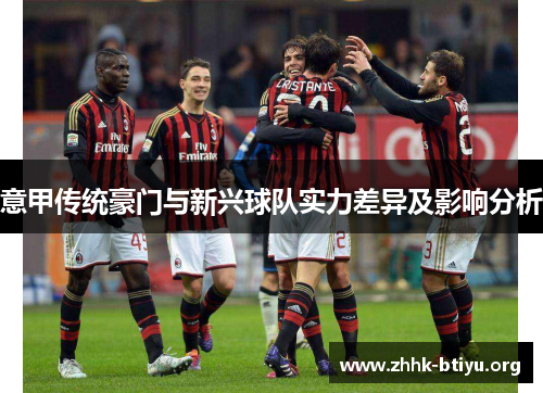 意甲传统豪门与新兴球队实力差异及影响分析