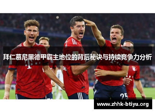 拜仁慕尼黑德甲霸主地位的背后秘诀与持续竞争力分析