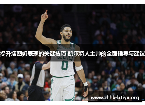 提升塔图姆表现的关键技巧 凯尔特人主帅的全面指导与建议