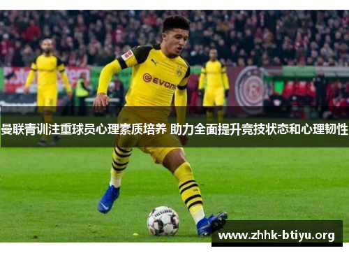 曼联青训注重球员心理素质培养 助力全面提升竞技状态和心理韧性