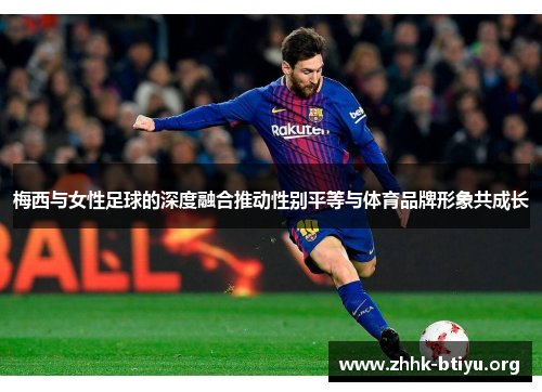 梅西与女性足球的深度融合推动性别平等与体育品牌形象共成长