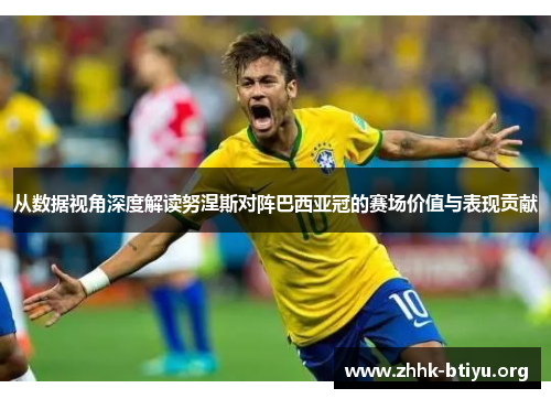 从数据视角深度解读努涅斯对阵巴西亚冠的赛场价值与表现贡献